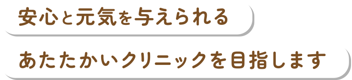 安心と元気を与えられるあたたかいクリニックを目指します